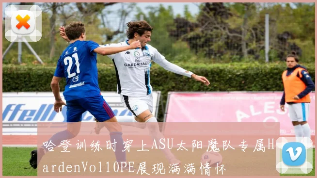 哈登训练时穿上ASU太阳魔队专属HardenVol10PE展现满满情怀