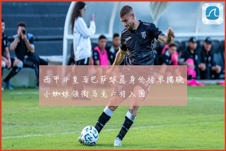 西甲非皇马巴萨球员身价榜单揭晓小蜘蛛领衔马竞六将入围