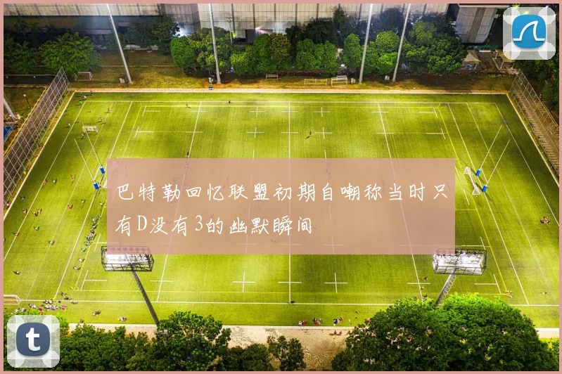 巴特勒回忆联盟初期自嘲称当时只有D没有3的幽默瞬间