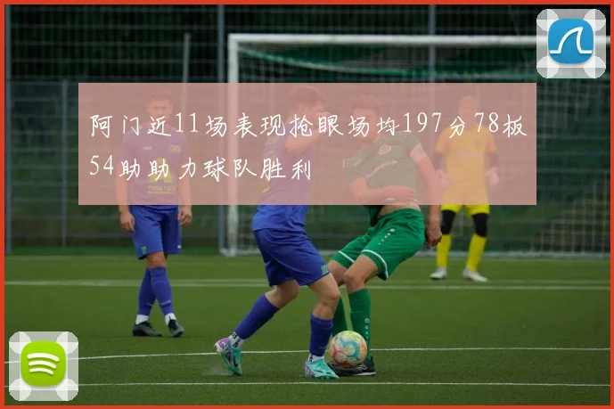 阿门近11场表现抢眼场均197分78板54助助力球队胜利