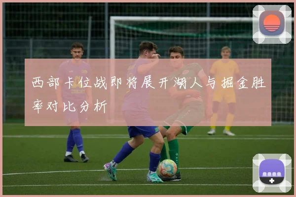 西部卡位战即将展开湖人与掘金胜率对比分析