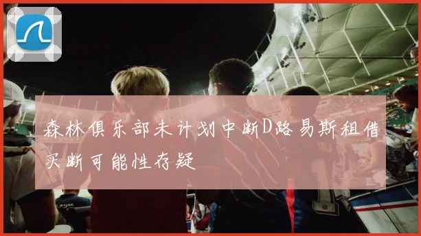 森林俱乐部未计划中断D路易斯租借买断可能性存疑