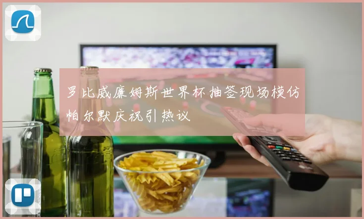 罗比威廉姆斯世界杯抽签现场模仿帕尔默庆祝引热议