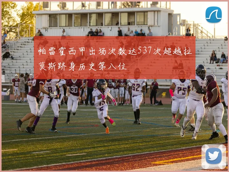 帕雷霍西甲出场次数达537次超越拉莫斯跻身历史第八位