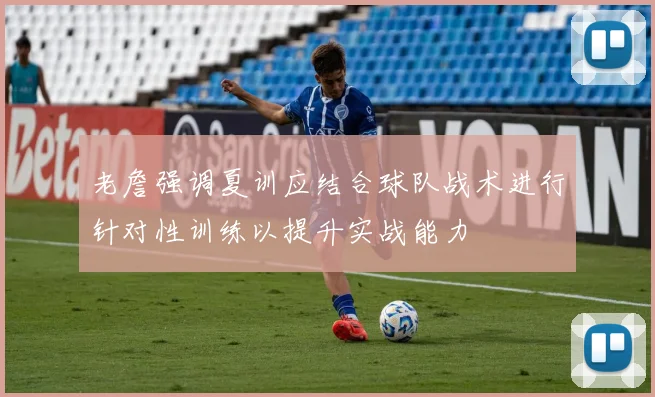 老詹强调夏训应结合球队战术进行针对性训练以提升实战能力
