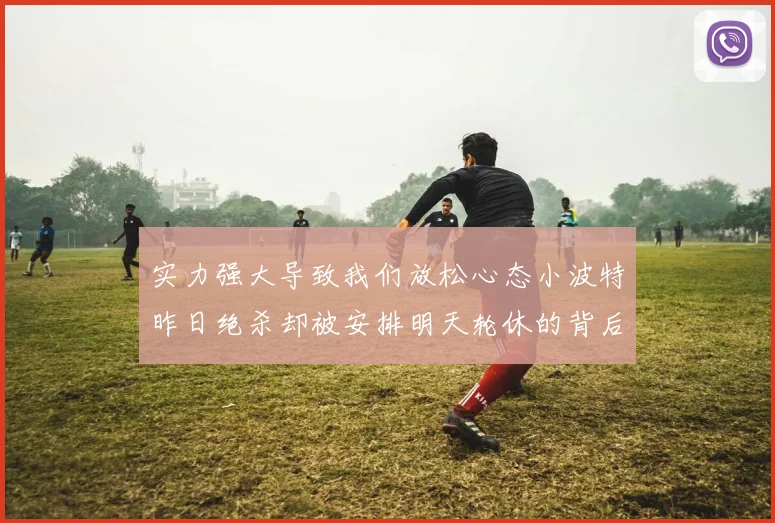 实力强大导致我们放松心态小波特昨日绝杀却被安排明天轮休的背后原因分析