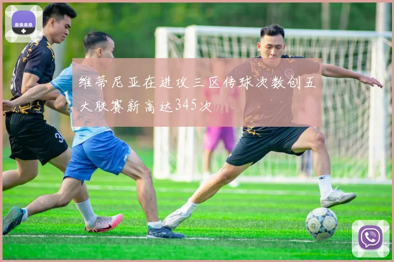 维蒂尼亚在进攻三区传球次数创五大联赛新高达345次