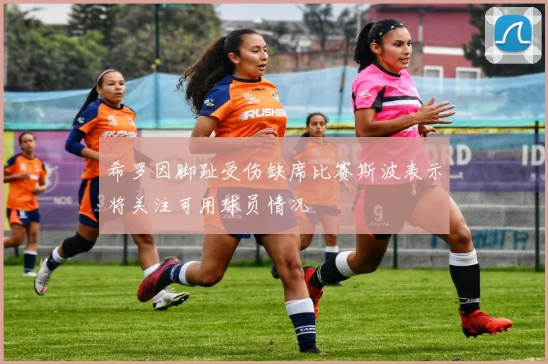 希罗因脚趾受伤缺席比赛斯波表示将关注可用球员情况