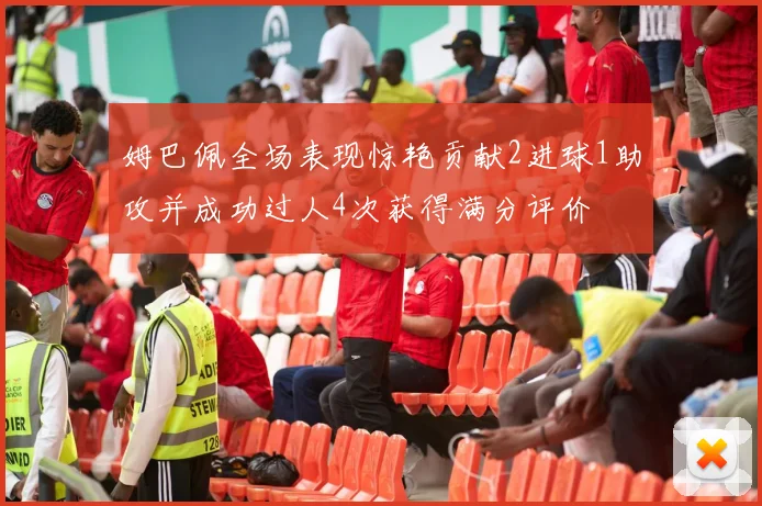 姆巴佩全场表现惊艳贡献2进球1助攻并成功过人4次获得满分评价