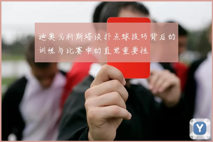 迪奥戈科斯塔谈扑点球技巧背后的训练与比赛中的直觉重要性