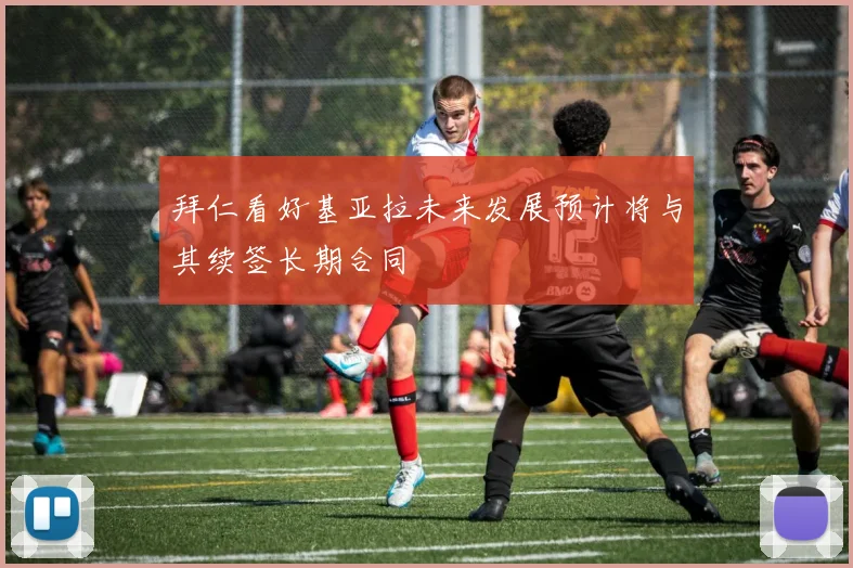 拜仁看好基亚拉未来发展预计将与其续签长期合同