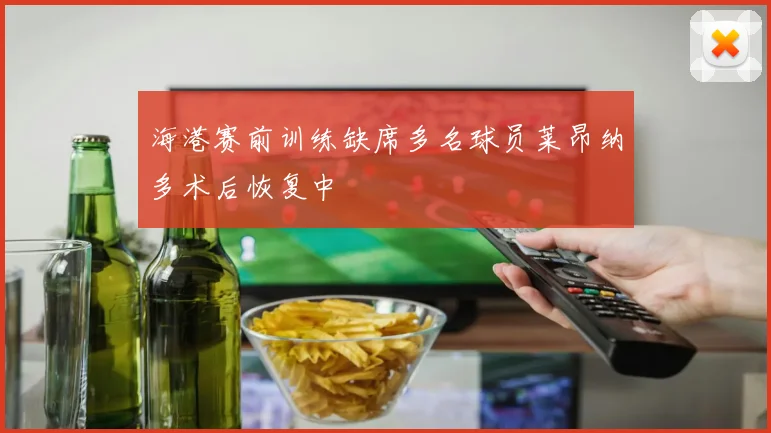 海港赛前训练缺席多名球员莱昂纳多术后恢复中
