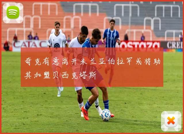 奇克有意离开米兰亚伯拉罕或将助其加盟贝西克塔斯