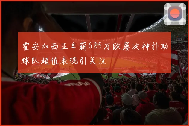 霍安加西亚年薪625万欧屡次神扑助球队超值表现引关注