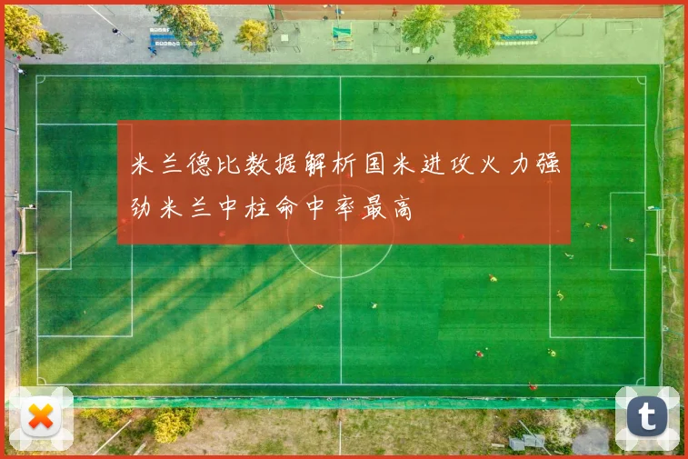 米兰德比数据解析国米进攻火力强劲米兰中柱命中率最高