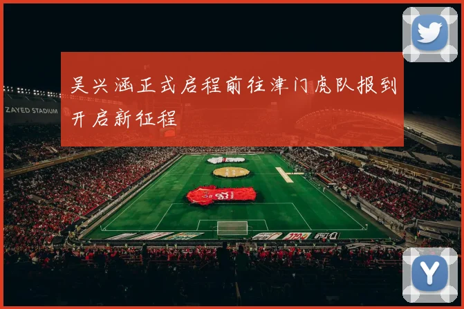 吴兴涵正式启程前往津门虎队报到开启新征程