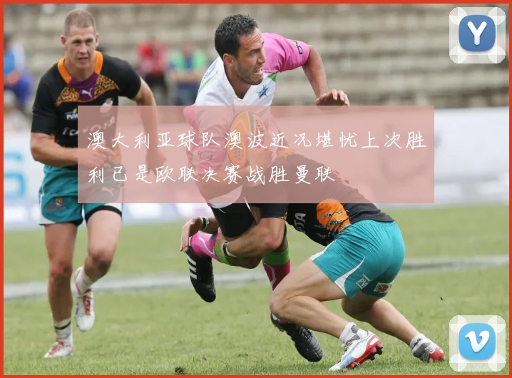 澳大利亚球队澳波近况堪忧上次胜利已是欧联决赛战胜曼联